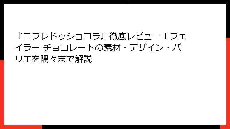 『コフレドゥショコラ』徹底レビュー！フェイラー チョコレートの素材・デザイン・バリエを隅々まで解説