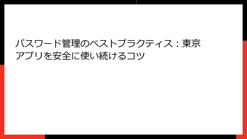 パスワード管理のベストプラクティス：東京アプリを安全に使い続けるコツ