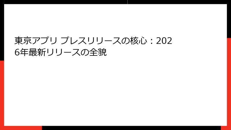 東京アプリ プレスリリースの核心：2026年最新リリースの全貌