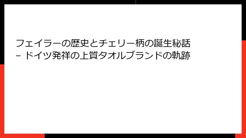 フェイラーの歴史とチェリー柄の誕生秘話 – ドイツ発祥の上質タオルブランドの軌跡
