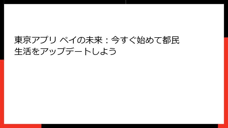 東京アプリ ペイの未来：今すぐ始めて都民生活をアップデートしよう