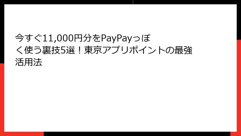 今すぐ11,000円分をPayPayっぽく使う裏技5選！東京アプリポイントの最強活用法