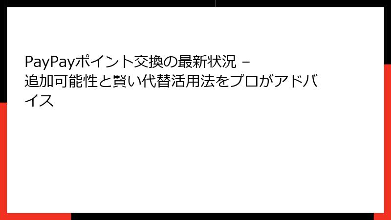 PayPayポイント交換の最新状況 – 追加可能性と賢い代替活用法をプロがアドバイス