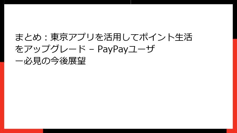 まとめ：東京アプリを活用してポイント生活をアップグレード – PayPayユーザー必見の今後展望