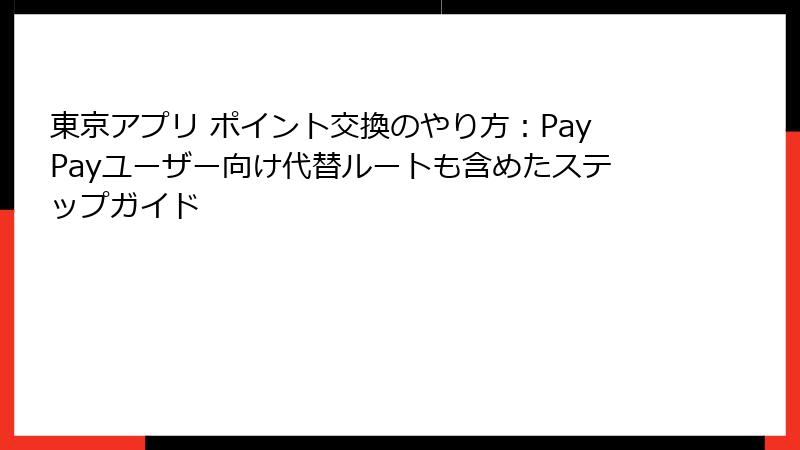 東京アプリ ポイント交換のやり方：PayPayユーザー向け代替ルートも含めたステップガイド