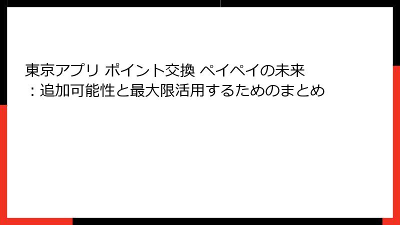 東京アプリ ポイント交換 ペイペイの未来：追加可能性と最大限活用するためのまとめ