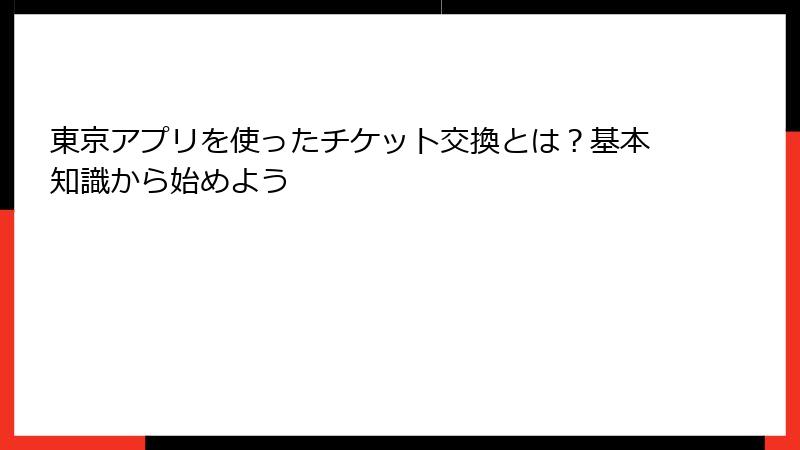 東京アプリを使ったチケット交換とは?基本知識から始めよう
