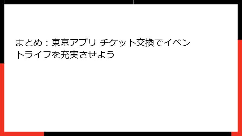 まとめ:東京アプリ チケット交換でイベントライフを充実させよう