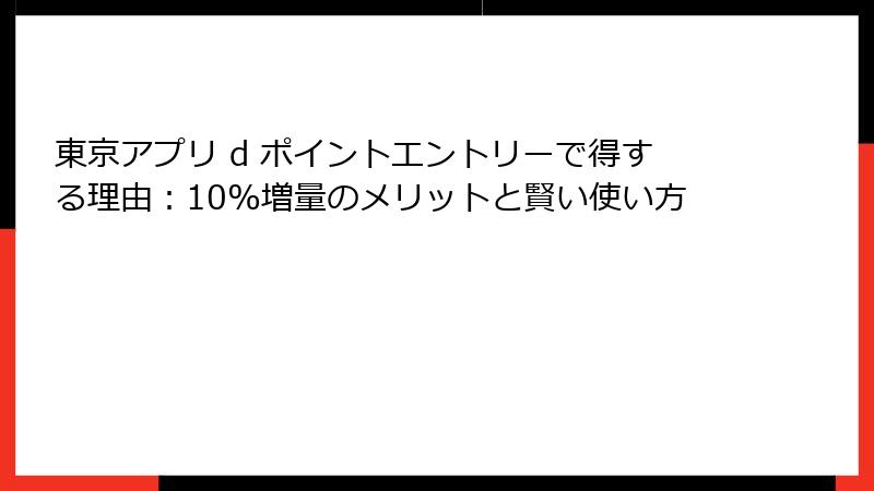 東京アプリ d ポイントエントリーで得する理由：10%増量のメリットと賢い使い方