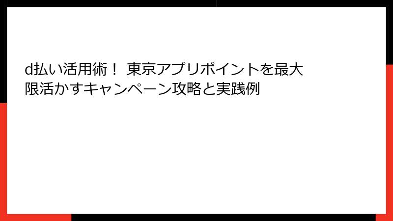 d払い活用術！ 東京アプリポイントを最大限活かすキャンペーン攻略と実践例