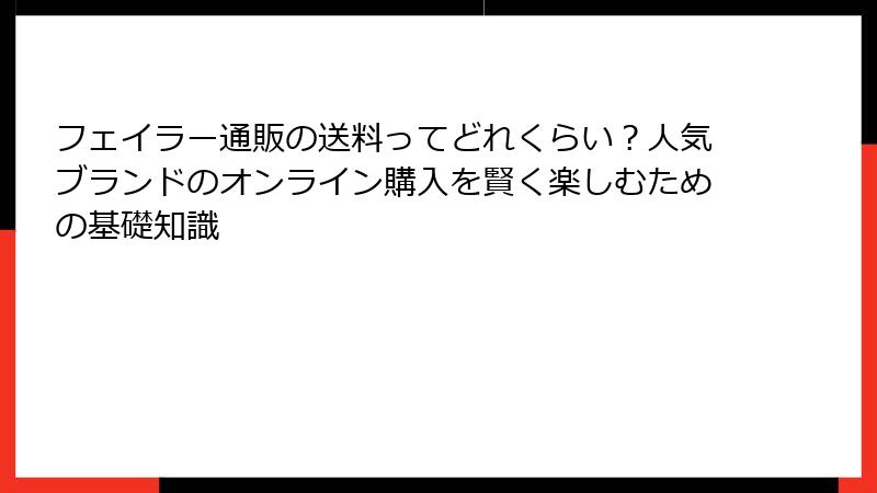 フェイラー通販の送料ってどれくらい？人気ブランドのオンライン購入を賢く楽しむための基礎知識