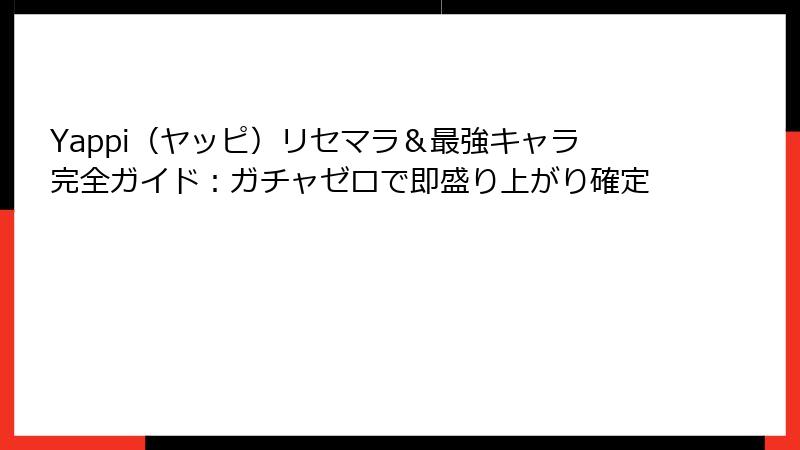 Yappi（ヤッピ）リセマラ＆最強キャラ完全ガイド：ガチャゼロで即盛り上がり確定