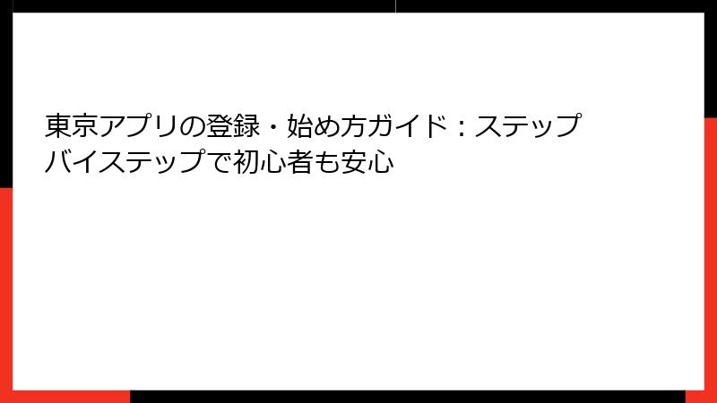 東京アプリの登録・始め方ガイド：ステップバイステップで初心者も安心