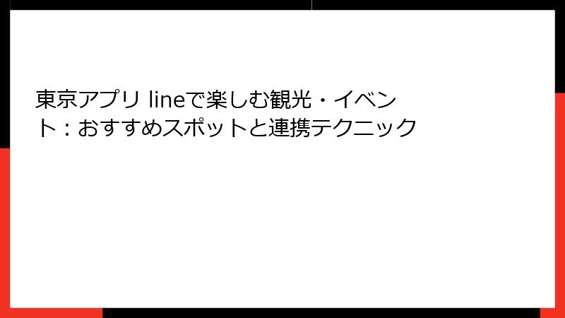 東京アプリ lineで楽しむ観光・イベント:おすすめスポットと連携テクニック
