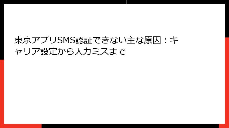 東京アプリSMS認証できない主な原因：キャリア設定から入力ミスまで