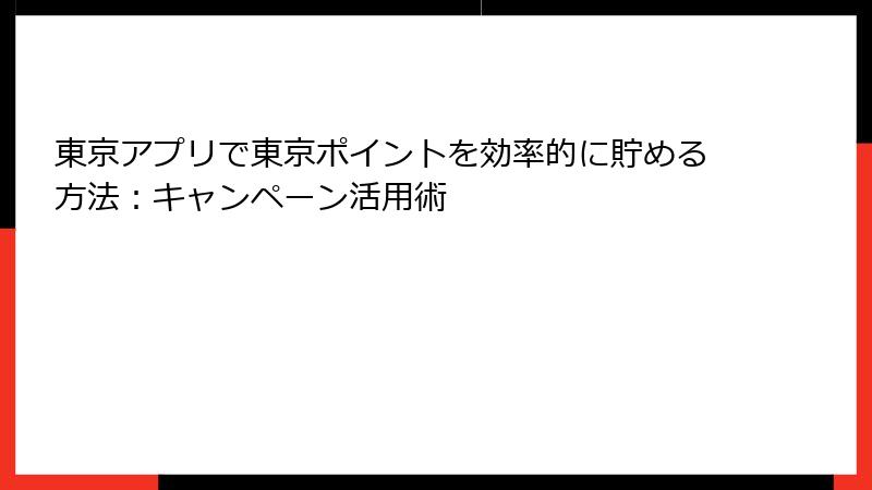 東京アプリで東京ポイントを効率的に貯める方法：キャンペーン活用術