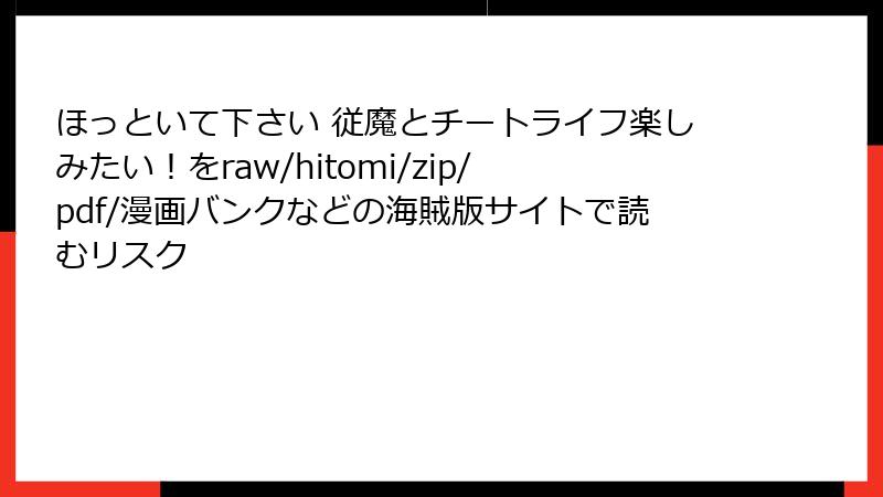 ほっといて下さい 従魔とチートライフ楽しみたい!をraw/hitomi/zip/pdf/漫画バンクなどの海賊版サイトで読むリスク