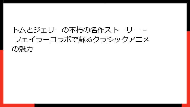 トムとジェリーの不朽の名作ストーリー – フェイラーコラボで蘇るクラシックアニメの魅力