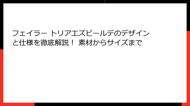 フェイラー トリアエズビールデのデザインと仕様を徹底解説！ 素材からサイズまで