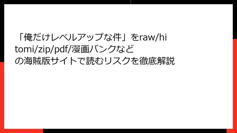 「俺だけレベルアップな件」をraw/hitomi/zip/pdf/漫画バンクなどの海賊版サイトで読むリスクを徹底解説