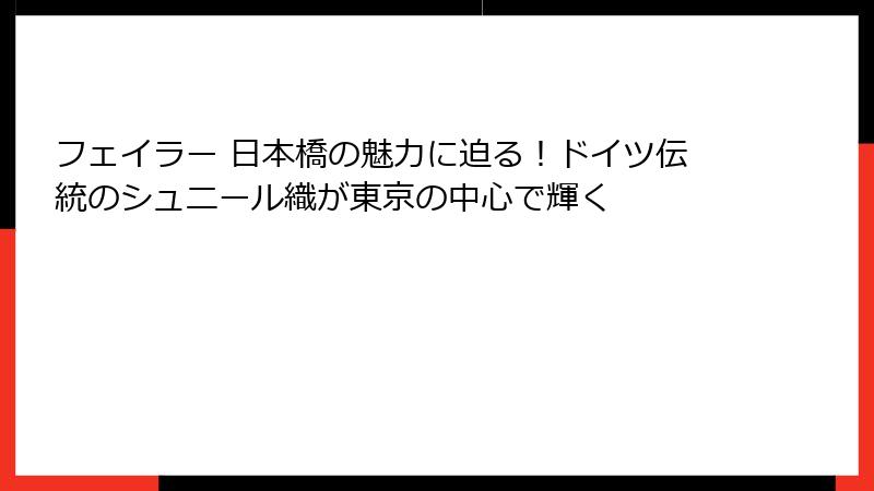 フェイラー 日本橋の魅力に迫る！ドイツ伝統のシュニール織が東京の中心で輝く