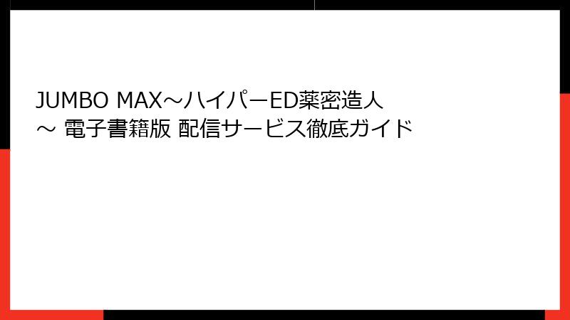 JUMBO MAX~ハイパーED薬密造人~ 電子書籍版 配信サービス徹底ガイド