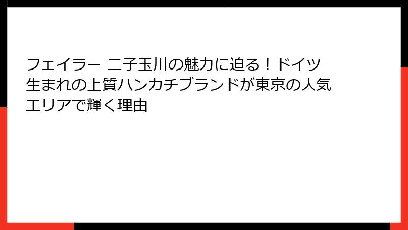 フェイラー 二子玉川の魅力に迫る！ドイツ生まれの上質ハンカチブランドが東京の人気エリアで輝く理由