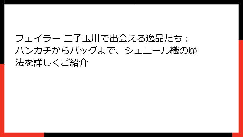 フェイラー 二子玉川で出会える逸品たち：ハンカチからバッグまで、シェニール織の魔法を詳しくご紹介