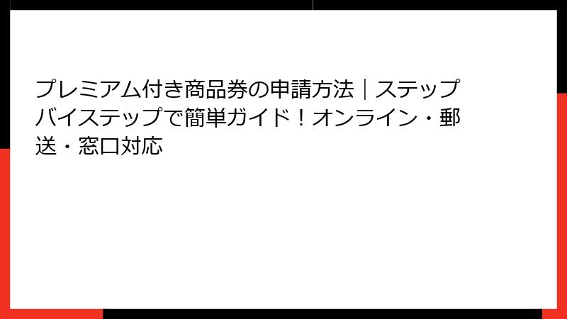 プレミアム付き商品券の申請方法｜ステップバイステップで簡単ガイド！オンライン・郵送・窓口対応