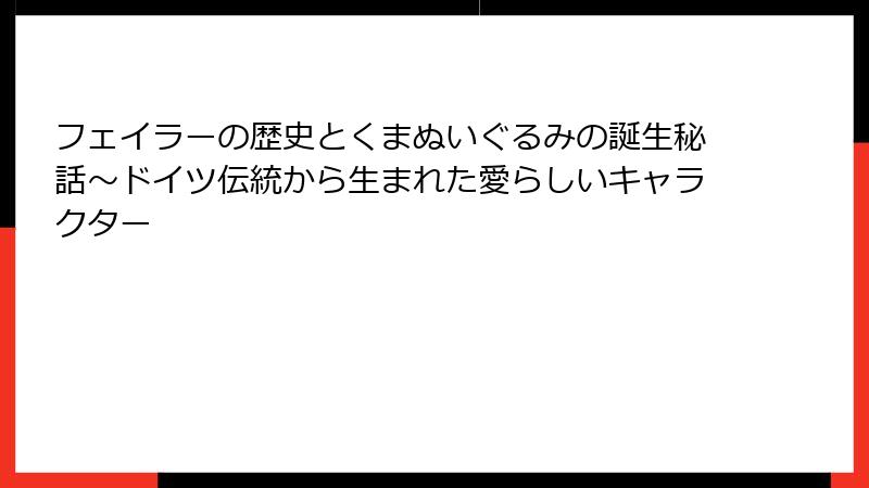フェイラーの歴史とくまぬいぐるみの誕生秘話～ドイツ伝統から生まれた愛らしいキャラクター