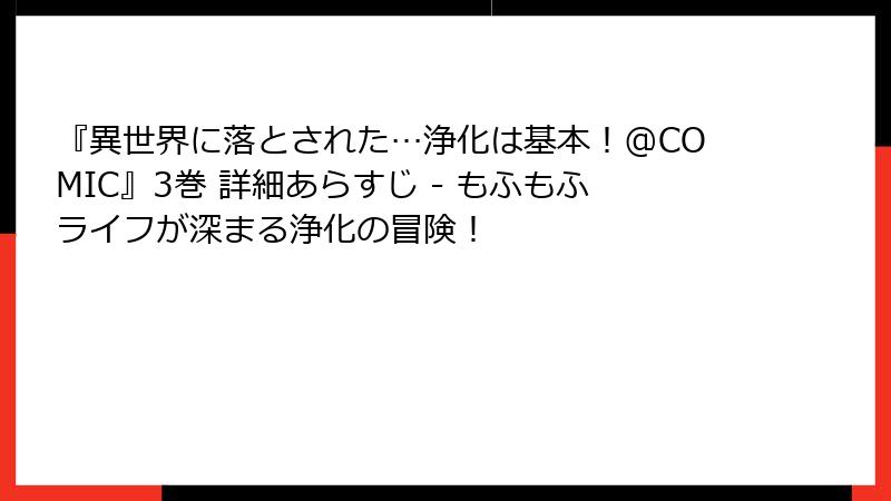 『異世界に落とされた…浄化は基本!@COMIC』3巻 詳細あらすじ - もふもふライフが深まる浄化の冒険!