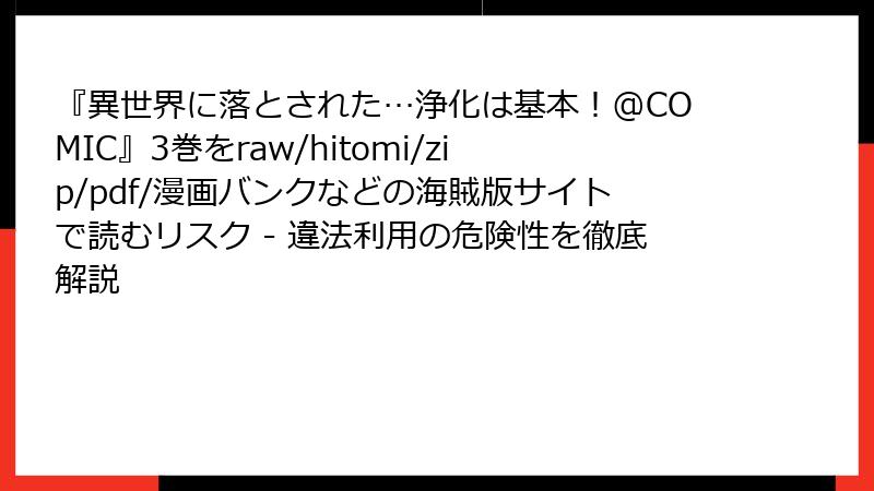 『異世界に落とされた…浄化は基本!@COMIC』3巻をraw/hitomi/zip/pdf/漫画バンクなどの海賊版サイトで読むリスク - 違法利用の危険性を徹底解説