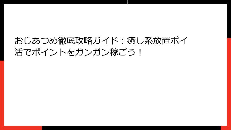 おじあつめ徹底攻略ガイド：癒し系放置ポイ活でポイントをガンガン稼ごう！