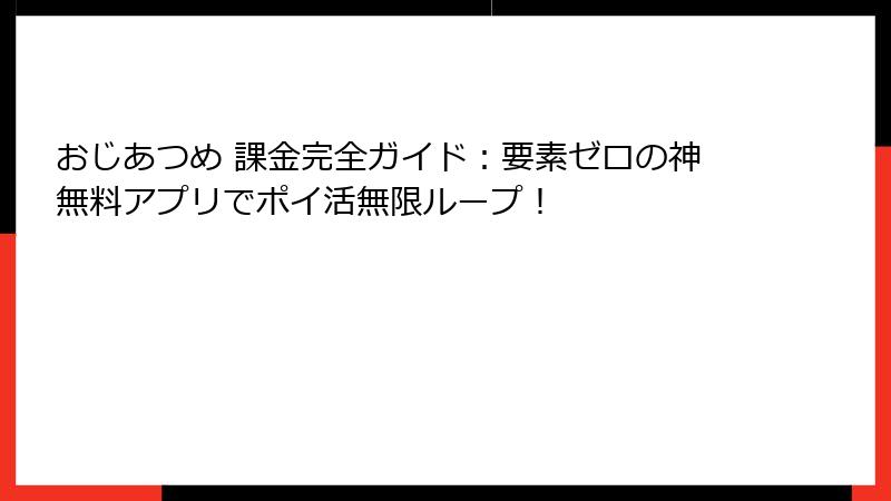 おじあつめ 課金完全ガイド：要素ゼロの神無料アプリでポイ活無限ループ！