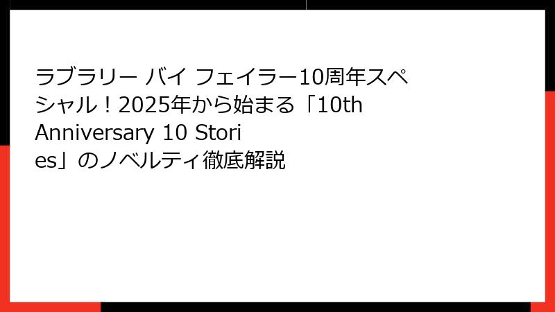 ラブラリー バイ フェイラー10周年スペシャル！2025年から始まる「10th Anniversary 10 Stories」のノベルティ徹底解説