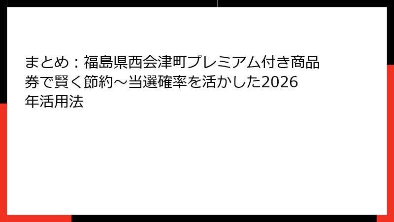 まとめ:福島県西会津町プレミアム付き商品券で賢く節約~当選確率を活かした2026年活用法