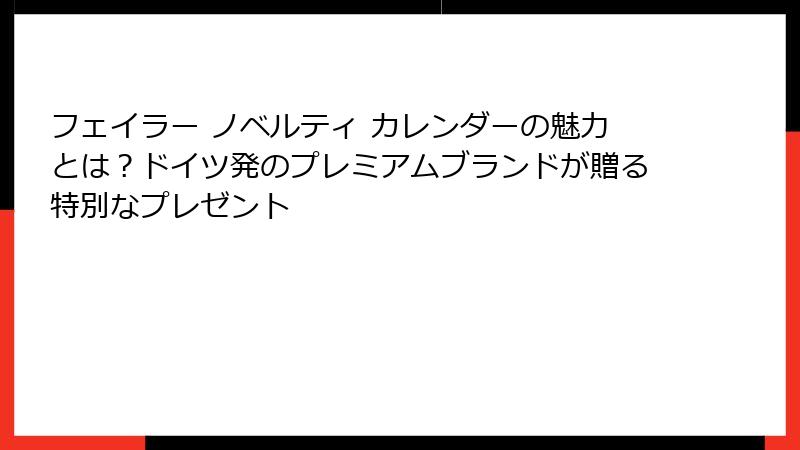 フェイラー ノベルティ カレンダーの魅力とは？ドイツ発のプレミアムブランドが贈る特別なプレゼント