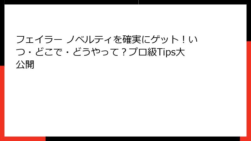 フェイラー ノベルティを確実にゲット！いつ・どこで・どうやって？プロ級Tips大公開