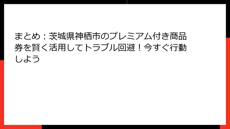 まとめ:茨城県神栖市のプレミアム付き商品券を賢く活用してトラブル回避!今すぐ行動しよう
