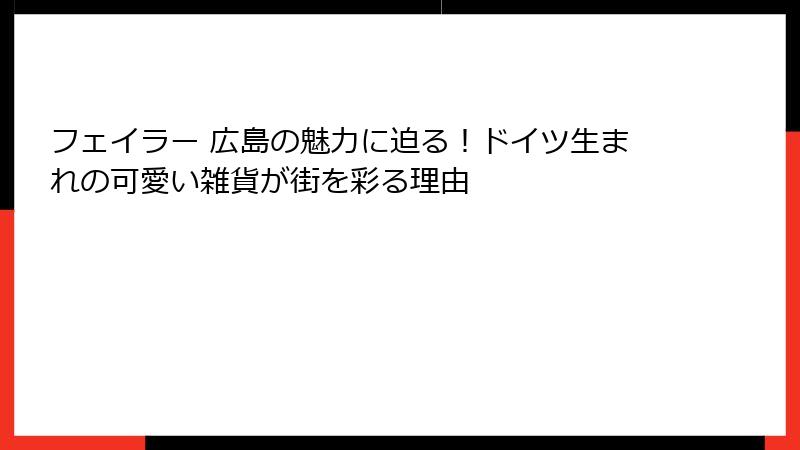 フェイラー 広島の魅力に迫る！ドイツ生まれの可愛い雑貨が街を彩る理由