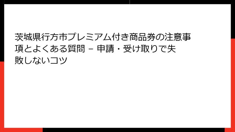 茨城県行方市プレミアム付き商品券の注意事項とよくある質問 – 申請・受け取りで失敗しないコツ
