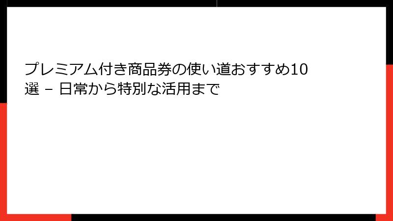 プレミアム付き商品券の使い道おすすめ10選 – 日常から特別な活用まで