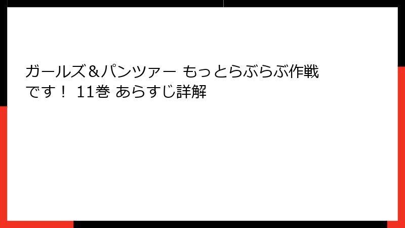 ガールズ&パンツァー もっとらぶらぶ作戦です! 11巻 あらすじ詳解