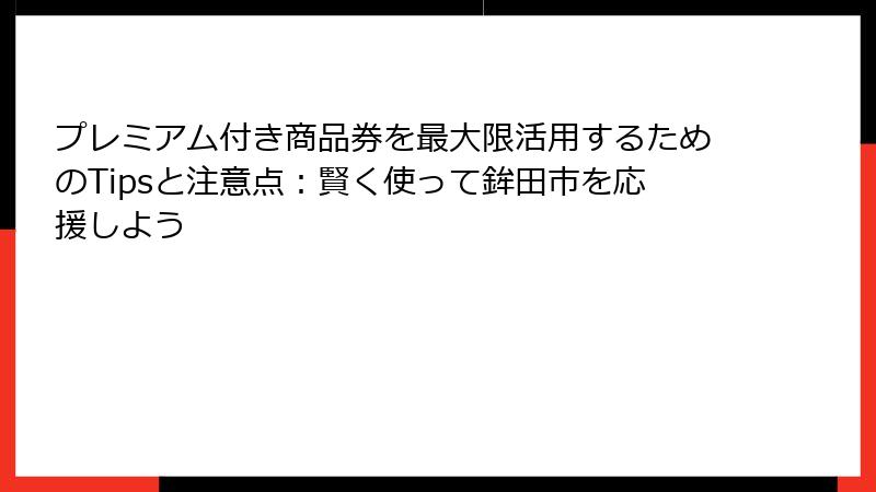 プレミアム付き商品券を最大限活用するためのTipsと注意点：賢く使って鉾田市を応援しよう