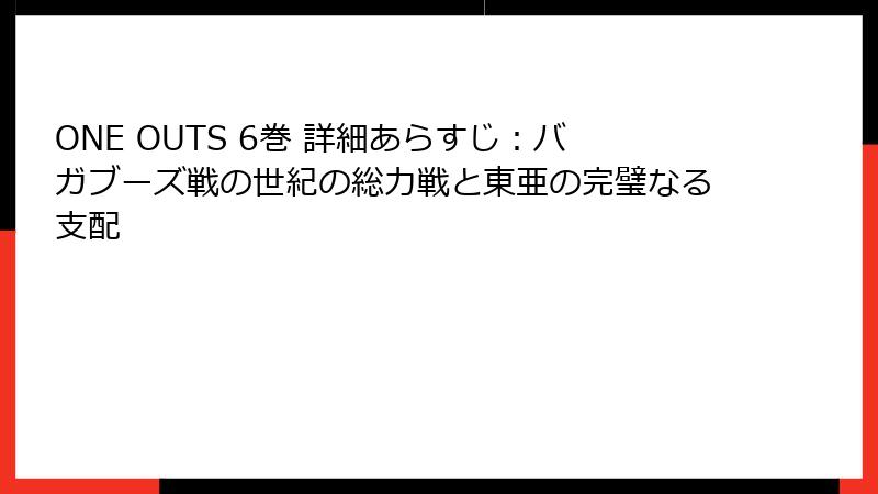 ONE OUTS 6巻 詳細あらすじ:バガブーズ戦の世紀の総力戦と東亜の完璧なる支配