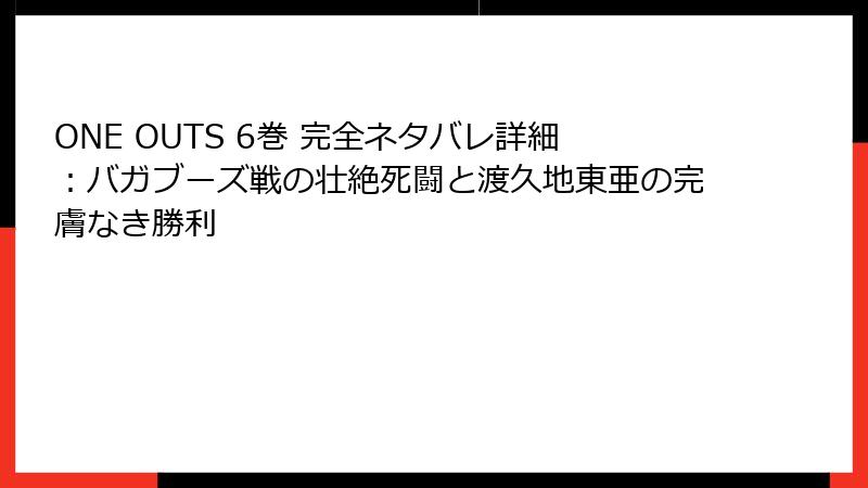 ONE OUTS 6巻 完全ネタバレ詳細:バガブーズ戦の壮絶死闘と渡久地東亜の完膚なき勝利