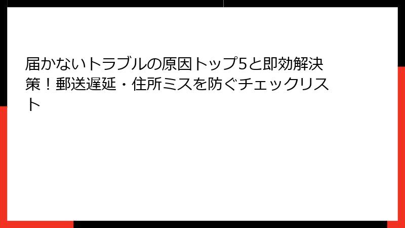届かないトラブルの原因トップ5と即効解決策！郵送遅延・住所ミスを防ぐチェックリスト