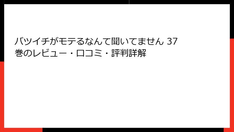 バツイチがモテるなんて聞いてません 37巻のレビュー・口コミ・評判詳解