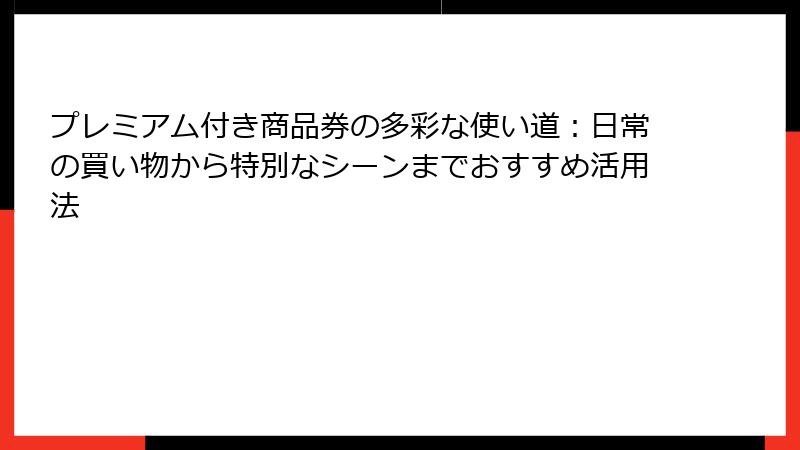 プレミアム付き商品券の多彩な使い道：日常の買い物から特別なシーンまでおすすめ活用法