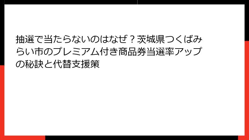抽選で当たらないのはなぜ？茨城県つくばみらい市のプレミアム付き商品券当選率アップの秘訣と代替支援策